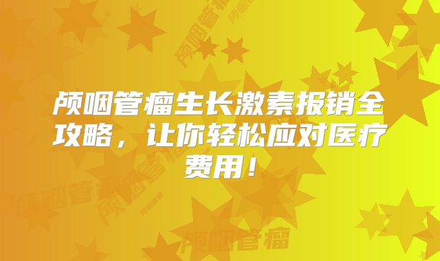 颅咽管瘤生长激素报销全攻略，让你轻松应对医疗费用！
