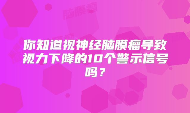 你知道视神经脑膜瘤导致视力下降的10个警示信号吗？