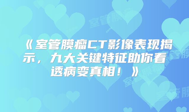 《室管膜瘤CT影像表现揭示，九大关键特征助你看透病变真相！》