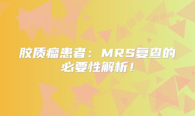 胶质瘤患者：MRS复查的必要性解析！
