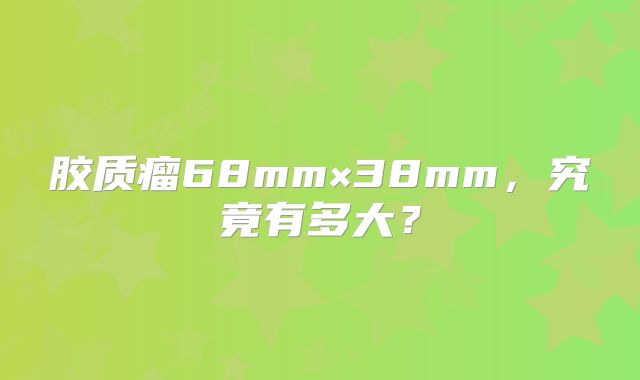 胶质瘤68mm×38mm，究竟有多大？