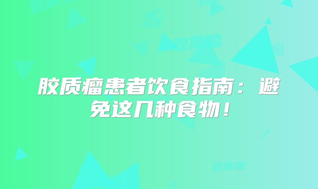 胶质瘤患者饮食指南：避免这几种食物！