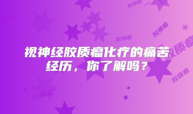 视神经胶质瘤化疗的痛苦经历，你了解吗？