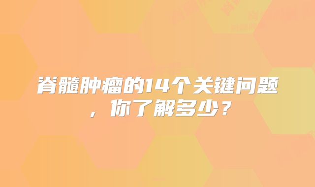 脊髓肿瘤的14个关键问题，你了解多少？