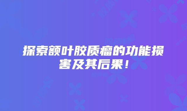 探索额叶胶质瘤的功能损害及其后果！