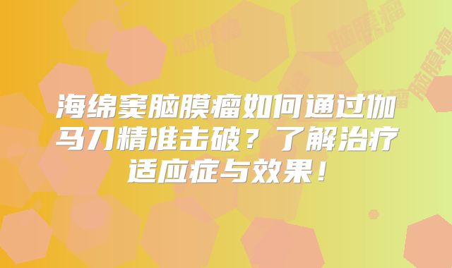 海绵窦脑膜瘤如何通过伽马刀精准击破？了解治疗适应症与效果！
