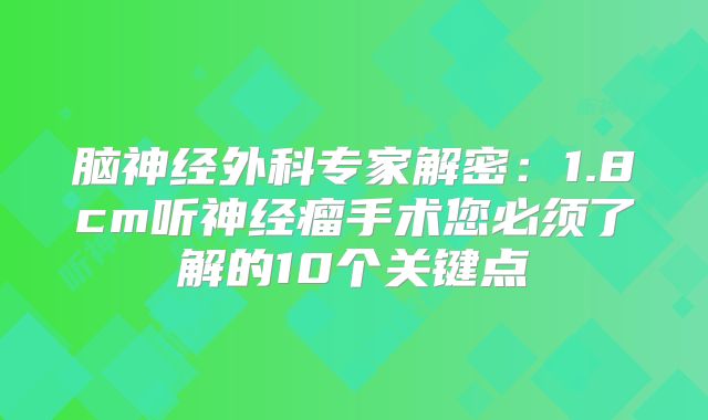 脑神经外科专家解密：1.8cm听神经瘤手术您必须了解的10个关键点