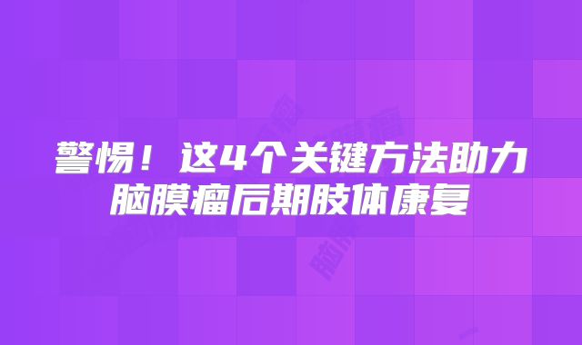 警惕！这4个关键方法助力脑膜瘤后期肢体康复