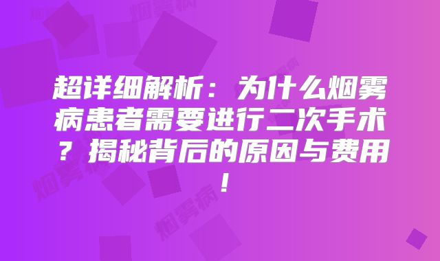 超详细解析：为什么烟雾病患者需要进行二次手术？揭秘背后的原因与费用！