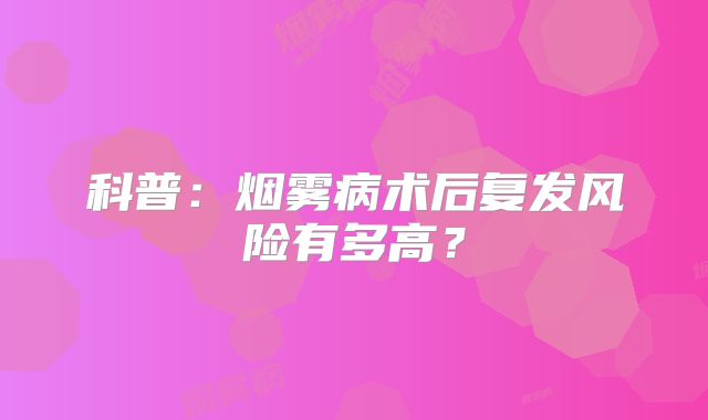 科普：烟雾病术后复发风险有多高？