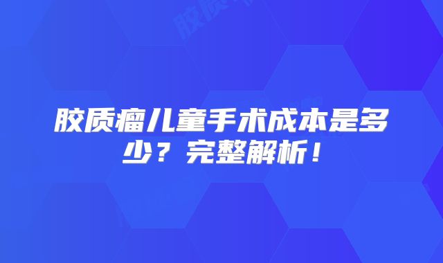 胶质瘤儿童手术成本是多少？完整解析！
