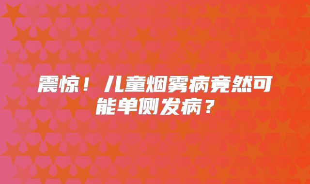 震惊！儿童烟雾病竟然可能单侧发病？