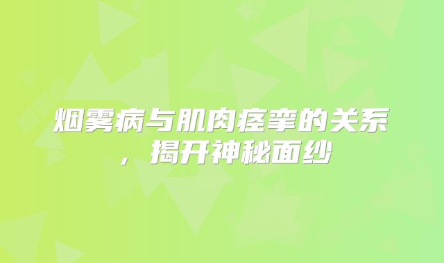 烟雾病与肌肉痉挛的关系，揭开神秘面纱