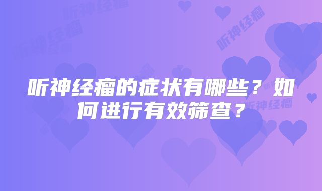 听神经瘤的症状有哪些？如何进行有效筛查？