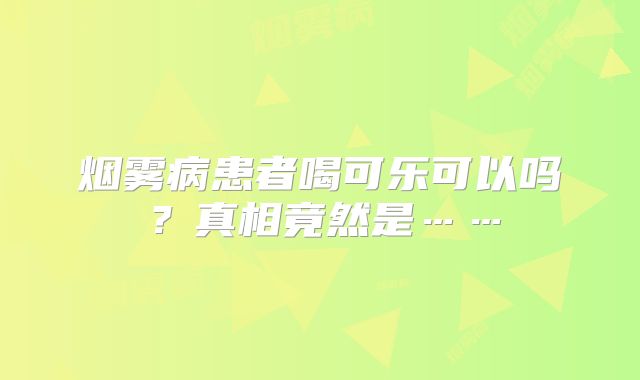 烟雾病患者喝可乐可以吗？真相竟然是……