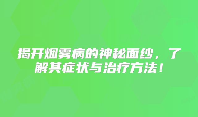 揭开烟雾病的神秘面纱，了解其症状与治疗方法！
