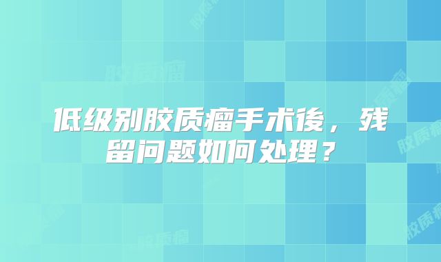 低级别胶质瘤手术後，残留问题如何处理？