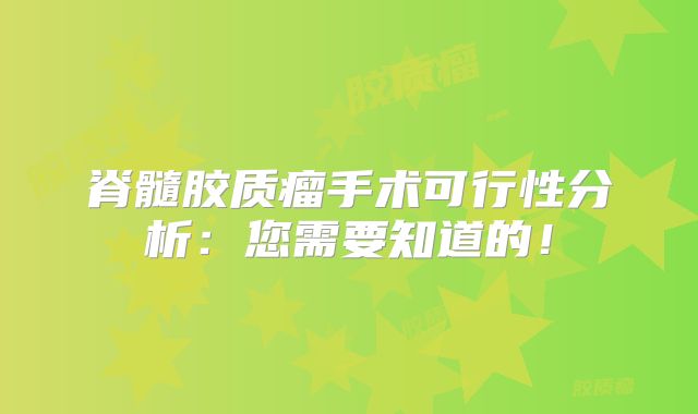 脊髓胶质瘤手术可行性分析：您需要知道的！
