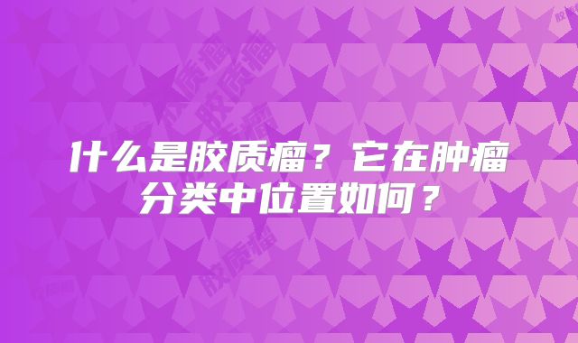 什么是胶质瘤？它在肿瘤分类中位置如何？