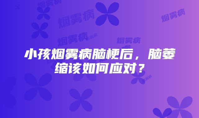 小孩烟雾病脑梗后，脑萎缩该如何应对？