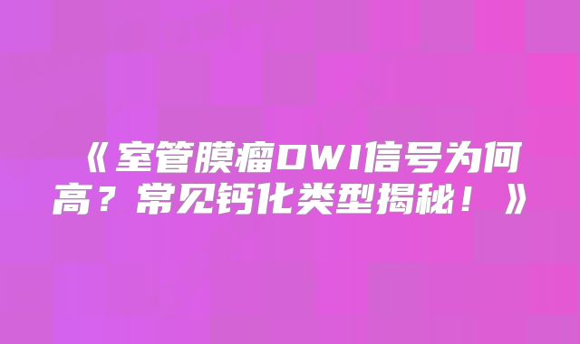 《室管膜瘤DWI信号为何高？常见钙化类型揭秘！》