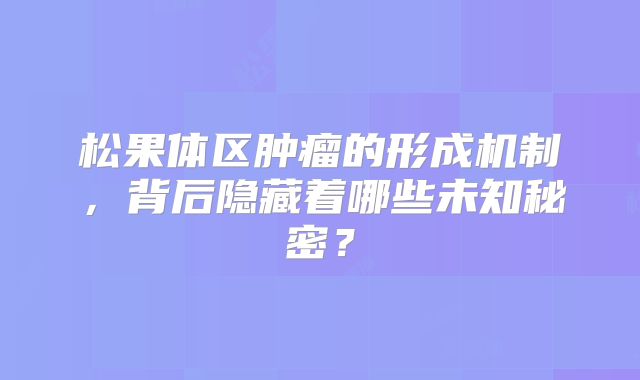 松果体区肿瘤的形成机制，背后隐藏着哪些未知秘密？