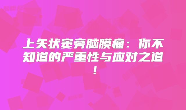 上矢状窦旁脑膜瘤：你不知道的严重性与应对之道！