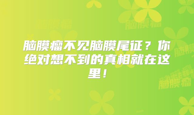 脑膜瘤不见脑膜尾征？你绝对想不到的真相就在这里！
