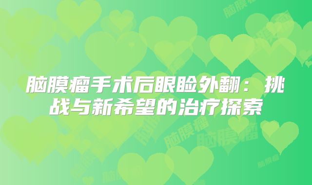 脑膜瘤手术后眼睑外翻：挑战与新希望的治疗探索