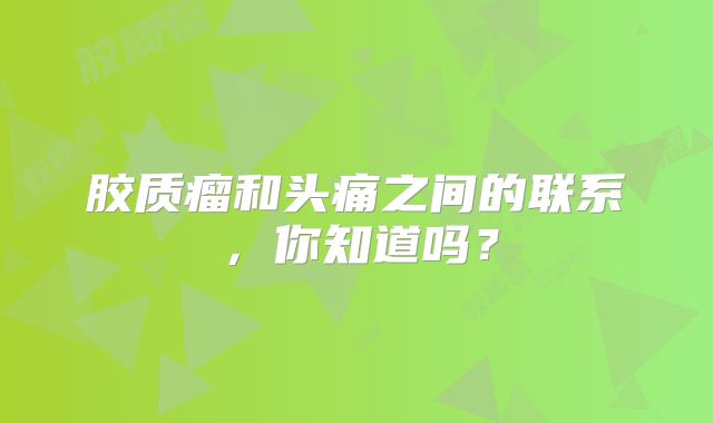 胶质瘤和头痛之间的联系，你知道吗？