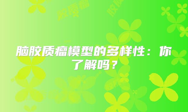 脑胶质瘤模型的多样性：你了解吗？