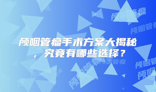颅咽管瘤手术方案大揭秘，究竟有哪些选择？
