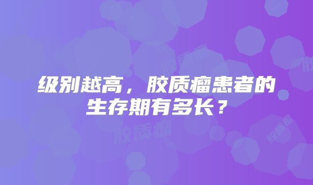 级别越高，胶质瘤患者的生存期有多长？