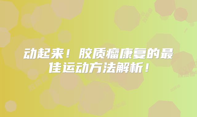 动起来！胶质瘤康复的最佳运动方法解析！