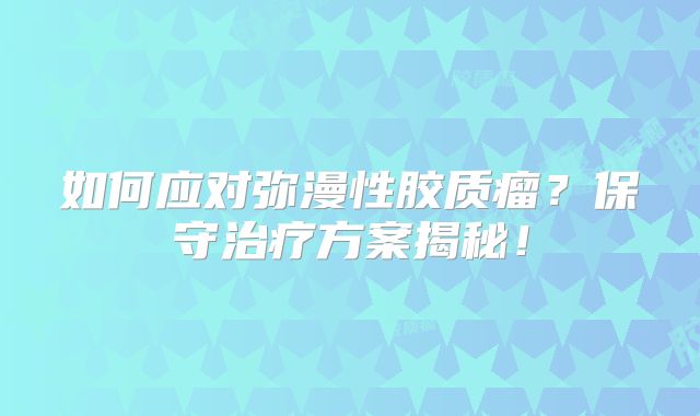 如何应对弥漫性胶质瘤？保守治疗方案揭秘！