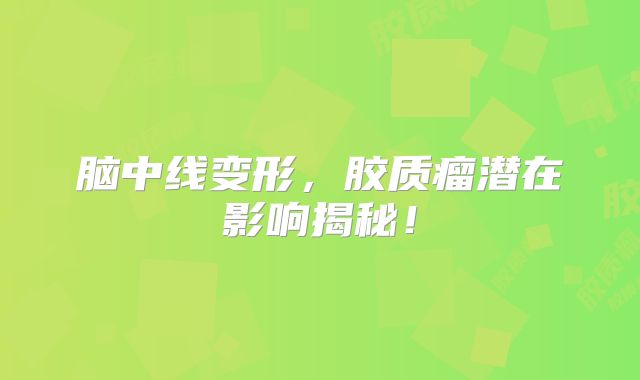 脑中线变形，胶质瘤潜在影响揭秘！