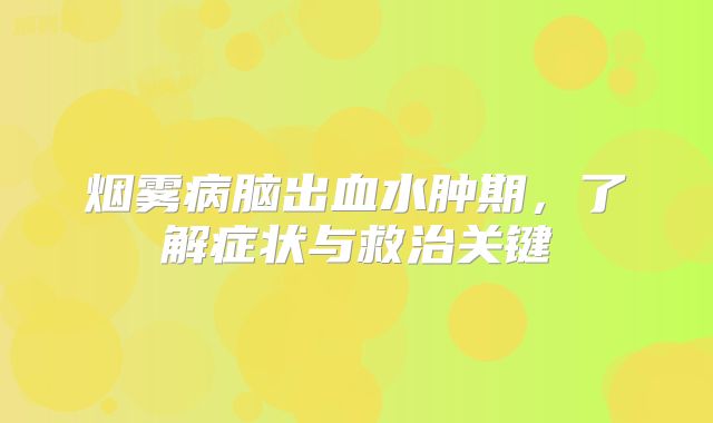 烟雾病脑出血水肿期，了解症状与救治关键