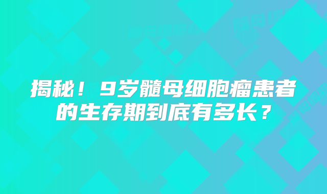 揭秘！9岁髓母细胞瘤患者的生存期到底有多长？