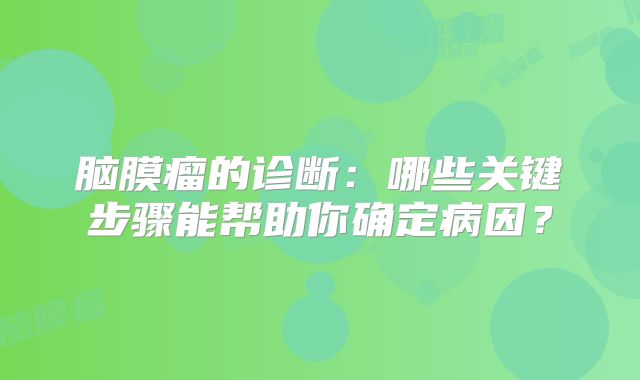 脑膜瘤的诊断：哪些关键步骤能帮助你确定病因？