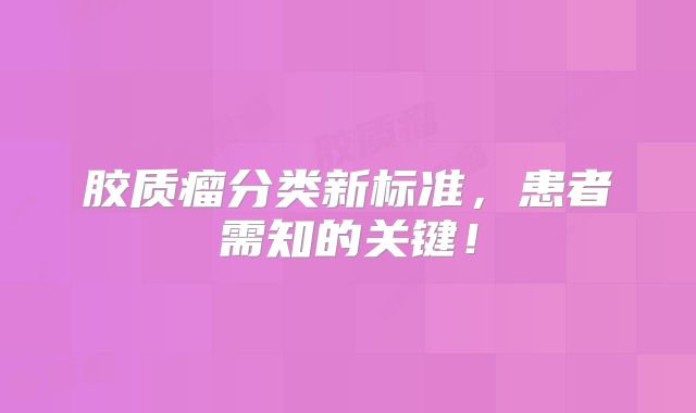 胶质瘤分类新标准，患者需知的关键！