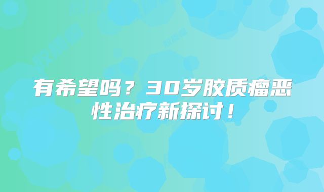 有希望吗？30岁胶质瘤恶性治疗新探讨！