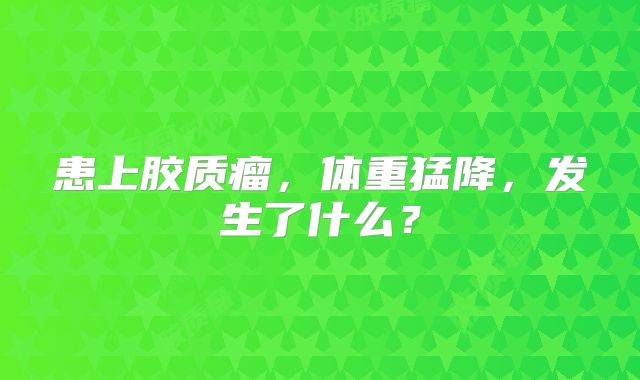 患上胶质瘤，体重猛降，发生了什么？