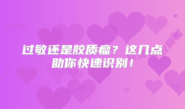 过敏还是胶质瘤？这几点助你快速识别！