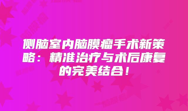 侧脑室内脑膜瘤手术新策略：精准治疗与术后康复的完美结合！