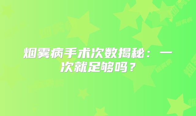 烟雾病手术次数揭秘：一次就足够吗？