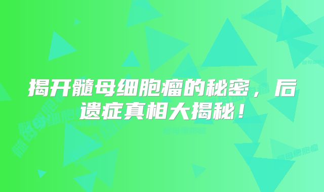 揭开髓母细胞瘤的秘密，后遗症真相大揭秘！