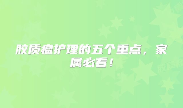 胶质瘤护理的五个重点，家属必看！