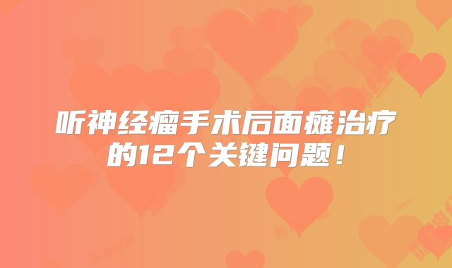 听神经瘤手术后面瘫治疗的12个关键问题！