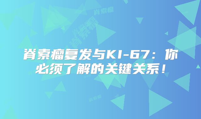 脊索瘤复发与KI-67：你必须了解的关键关系！