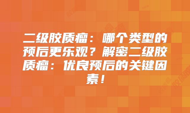 二级胶质瘤：哪个类型的预后更乐观？解密二级胶质瘤：优良预后的关键因素！